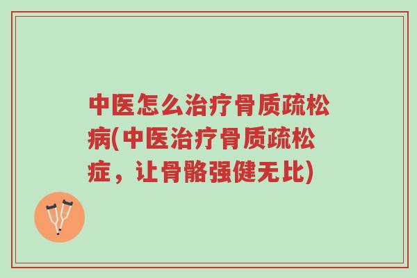 中医怎么治疗骨质疏松病(中医治疗骨质疏松症,让骨骼强健无比)-第1张图片-超越 中医怎么治疗骨质疏松病(中医治疗骨质疏松症,让骨骼强健无比)-第1张图片-超越