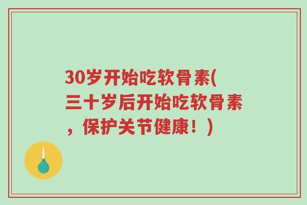 30岁开始吃软骨素(三十岁后开始吃软骨素,保护关节健康!)-第1张图片-超越 30岁开始吃软骨素(三十岁后开始吃软骨素,保护关节健康!)-第1张图片-超越
