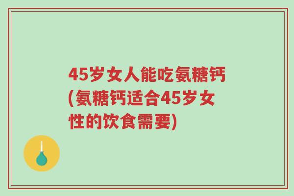45岁女人能吃氨糖钙(氨糖钙适合45岁女性的饮食需要)-第1张图片-超越 45岁女人能吃氨糖钙(氨糖钙适合45岁女性的饮食需要)-第1张图片-超越