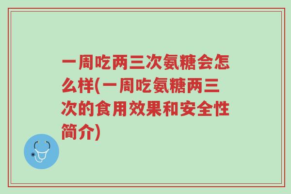 一周吃两三次氨糖会怎么样(一周吃氨糖两三次的食用效果和安全性简介)-第1张图片-超越 一周吃两三次氨糖会怎么样(一周吃氨糖两三次的食用效果和安全性简介)-第1张图片-超越