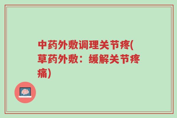 中药外敷调理关节疼(草药外敷:缓解关节疼痛)-第1张图片-超越 中药外敷调理关节疼(草药外敷:缓解关节疼痛)-第1张图片-超越