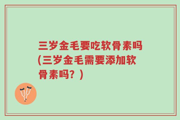 三岁金毛要吃软骨素吗(三岁金毛需要添加软骨素吗?)-第1张图片-超越 三岁金毛要吃软骨素吗(三岁金毛需要添加软骨素吗?)-第1张图片-超越