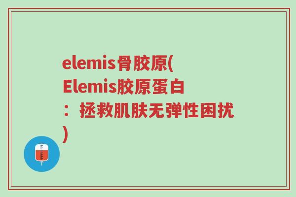 elemis骨胶原(Elemis胶原蛋白:拯救肌肤无弹性困扰)-第1张图片-超越 elemis骨胶原(Elemis胶原蛋白:拯救肌肤无弹性困扰)-第1张图片-超越