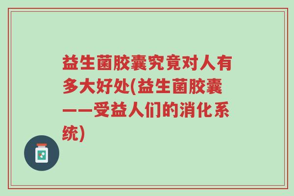 益生菌胶囊究竟对人有多大好处(益生菌胶囊——受益人们的消化系统)-第1张图片-超越 益生菌胶囊究竟对人有多大好处(益生菌胶囊——受益人们的消化系统)-第1张图片-超越