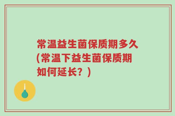 常温益生菌保质期多久(常温下益生菌保质期如何延长?)-第1张图片-超越 常温益生菌保质期多久(常温下益生菌保质期如何延长?)-第1张图片-超越