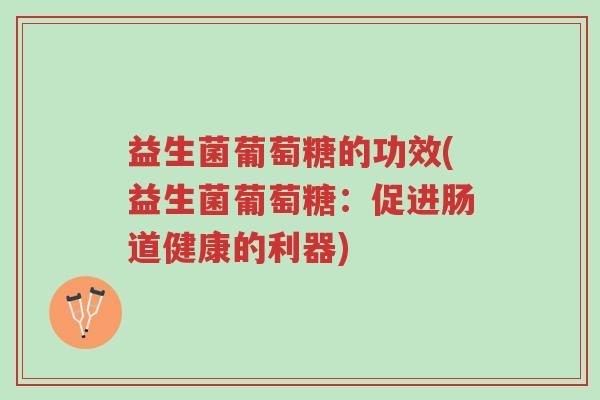 益生菌葡萄糖的功效(益生菌葡萄糖:促进肠道健康的利器)-第1张图片-超越 益生菌葡萄糖的功效(益生菌葡萄糖:促进肠道健康的利器)-第1张图片-超越