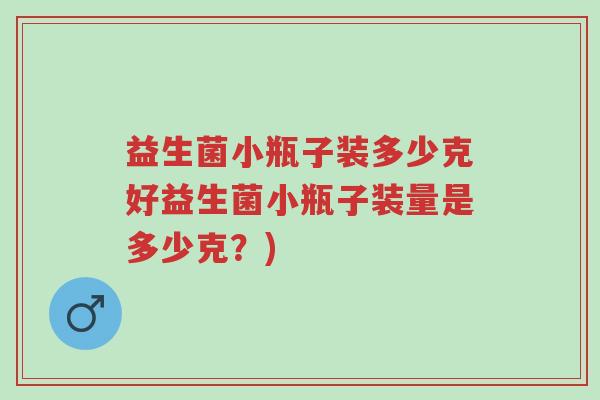 益生菌小瓶子装多少克好益生菌小瓶子装量是多少克?)-第1张图片-超越 益生菌小瓶子装多少克好益生菌小瓶子装量是多少克?)-第1张图片-超越