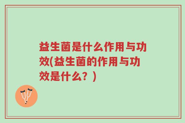 益生菌是什么作用与功效(益生菌的作用与功效是什么?)-第1张图片-超越 益生菌是什么作用与功效(益生菌的作用与功效是什么?)-第1张图片-超越
