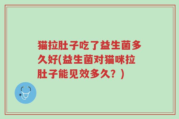 猫拉肚子吃了益生菌多久好(益生菌对猫咪拉肚子能见效多久?)-第1张图片-超越 猫拉肚子吃了益生菌多久好(益生菌对猫咪拉肚子能见效多久?)-第1张图片-超越