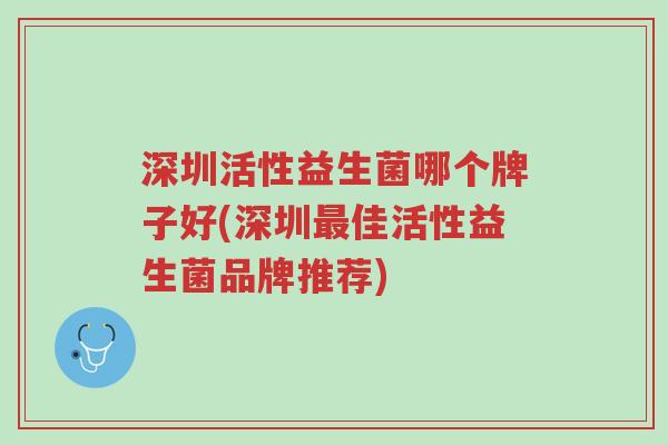 深圳活性益生菌哪个牌子好(深圳最佳活性益生菌品牌推荐)-第1张图片-超越 深圳活性益生菌哪个牌子好(深圳最佳活性益生菌品牌推荐)-第1张图片-超越