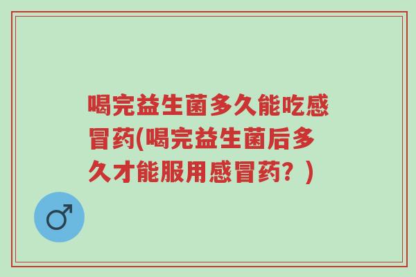 喝完益生菌多久能吃感冒药(喝完益生菌后多久才能服用感冒药？)-第1张图片-超越