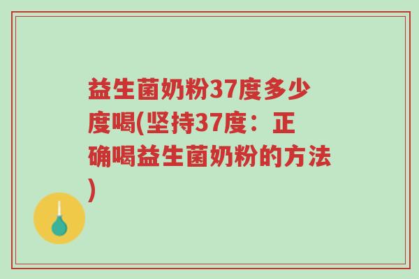 益生菌奶粉37度多少度喝(坚持37度：正确喝益生菌奶粉的方法)-第1张图片-超越