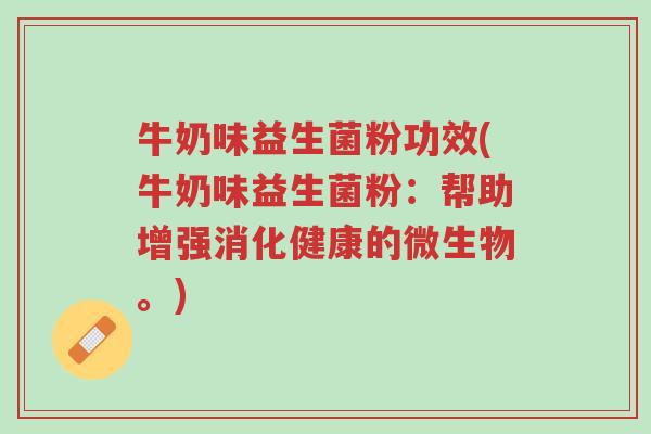 牛奶味益生菌粉功效(牛奶味益生菌粉:帮助增强消化健康的微生物。)-第1张图片-超越 牛奶味益生菌粉功效(牛奶味益生菌粉:帮助增强消化健康的微生物。)-第1张图片-超越