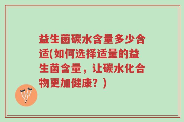 益生菌碳水含量多少合适(如何选择适量的益生菌含量,让碳水化合物更加健康?)-第1张图片-超越 益生菌碳水含量多少合适(如何选择适量的益生菌含量,让碳水化合物更加健康?)-第1张图片-超越