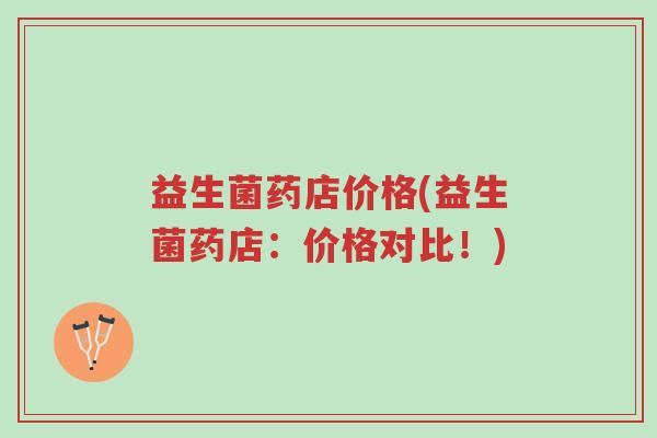 益生菌药店价格(益生菌药店:价格对比!)-第1张图片-超越 益生菌药店价格(益生菌药店:价格对比!)-第1张图片-超越
