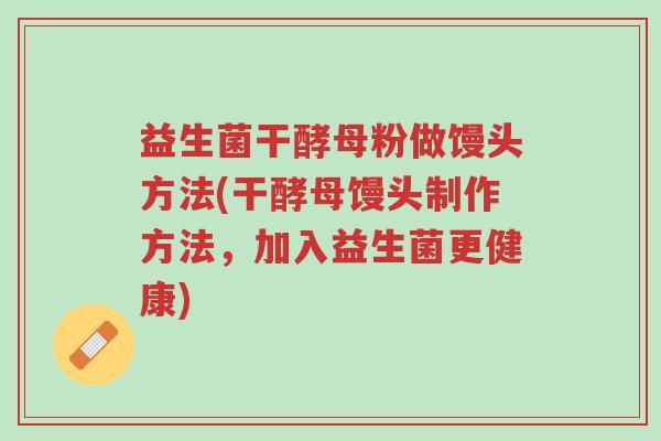 益生菌干酵母粉做馒头方法(干酵母馒头制作方法,加入益生菌更健康)-第1张图片-超越 益生菌干酵母粉做馒头方法(干酵母馒头制作方法,加入益生菌更健康)-第1张图片-超越