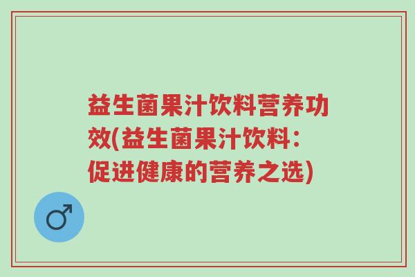 益生菌果汁饮料营养功效(益生菌果汁饮料:促进健康的营养之选)-第1张图片-超越 益生菌果汁饮料营养功效(益生菌果汁饮料:促进健康的营养之选)-第1张图片-超越