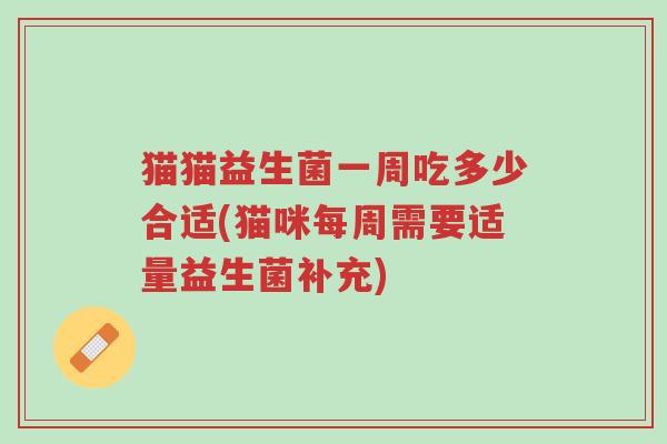 猫猫益生菌一周吃多少合适(猫咪每周需要适量益生菌补充)-第1张图片-超越 猫猫益生菌一周吃多少合适(猫咪每周需要适量益生菌补充)-第1张图片-超越