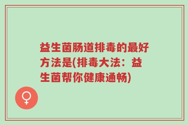 益生菌肠道排毒的最好方法是(排毒大法:益生菌帮你健康通畅)-第1张图片-超越 益生菌肠道排毒的最好方法是(排毒大法:益生菌帮你健康通畅)-第1张图片-超越