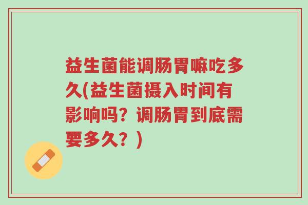 益生菌能调肠胃嘛吃多久(益生菌摄入时间有影响吗?调肠胃到底需要多久?)-第1张图片-超越 益生菌能调肠胃嘛吃多久(益生菌摄入时间有影响吗?调肠胃到底需要多久?)-第1张图片-超越