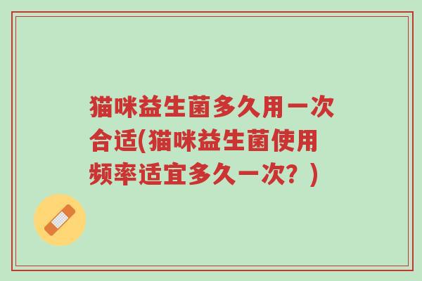 猫咪益生菌多久用一次合适(猫咪益生菌使用频率适宜多久一次?)-第1张图片-超越 猫咪益生菌多久用一次合适(猫咪益生菌使用频率适宜多久一次?)-第1张图片-超越