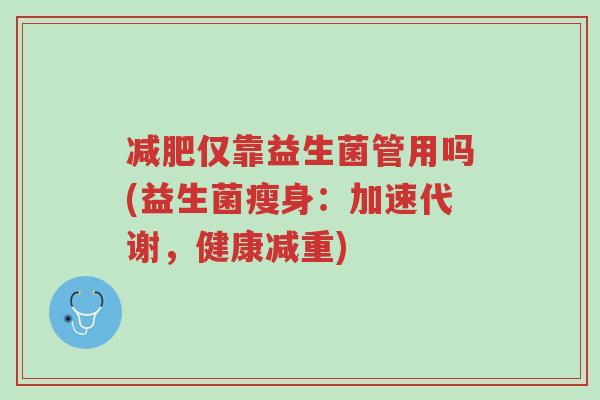 减肥仅靠益生菌管用吗(益生菌瘦身:加速代谢,健康减重)-第1张图片-超越 减肥仅靠益生菌管用吗(益生菌瘦身:加速代谢,健康减重)-第1张图片-超越