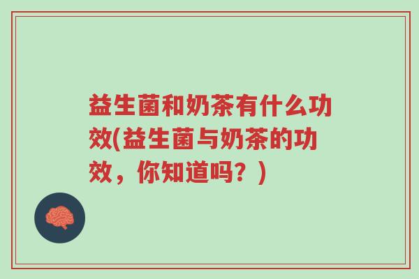 益生菌和奶茶有什么功效(益生菌与奶茶的功效,你知道吗?)-第1张图片-超越 益生菌和奶茶有什么功效(益生菌与奶茶的功效,你知道吗?)-第1张图片-超越