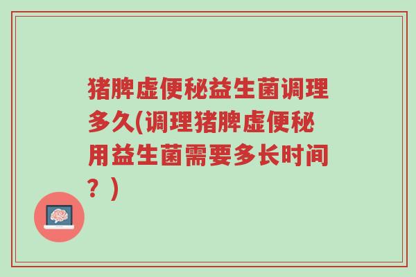 猪脾虚便秘益生菌调理多久(调理猪脾虚便秘用益生菌需要多长时间?)-第1张图片-超越 猪脾虚便秘益生菌调理多久(调理猪脾虚便秘用益生菌需要多长时间?)-第1张图片-超越