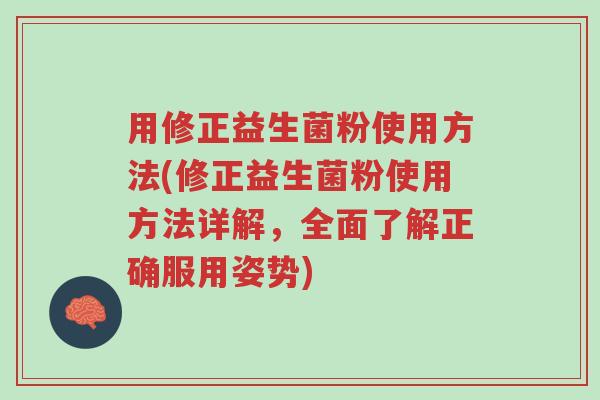 用修正益生菌粉使用方法(修正益生菌粉使用方法详解,全面了解正确服用姿势)-第1张图片-超越 用修正益生菌粉使用方法(修正益生菌粉使用方法详解,全面了解正确服用姿势)-第1张图片-超越