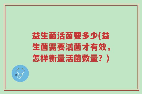 益生菌活菌要多少(益生菌需要活菌才有效,怎样衡量活菌数量?)-第1张图片-超越 益生菌活菌要多少(益生菌需要活菌才有效,怎样衡量活菌数量?)-第1张图片-超越