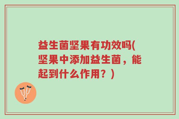 益生菌坚果有功效吗(坚果中添加益生菌,能起到什么作用?)-第1张图片-超越 益生菌坚果有功效吗(坚果中添加益生菌,能起到什么作用?)-第1张图片-超越