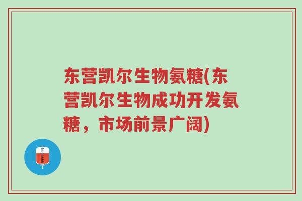东营凯尔生物氨糖(东营凯尔生物成功开发氨糖,市场前景广阔)-第1张图片-超越 东营凯尔生物氨糖(东营凯尔生物成功开发氨糖,市场前景广阔)-第1张图片-超越