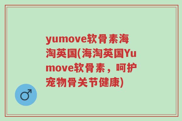 yumove软骨素海淘英国(海淘英国Yumove软骨素,呵护宠物骨关节健康)-第1张图片-超越 yumove软骨素海淘英国(海淘英国Yumove软骨素,呵护宠物骨关节健康)-第1张图片-超越