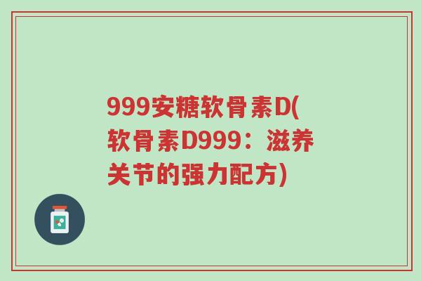 999安糖软骨素D(软骨素D999:滋养关节的强力配方)-第1张图片-超越 999安糖软骨素D(软骨素D999:滋养关节的强力配方)-第1张图片-超越