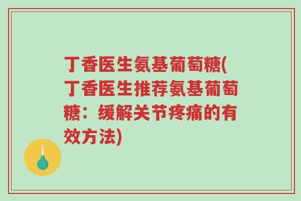 丁香医生氨基葡萄糖(丁香医生推荐氨基葡萄糖:缓解关节疼痛的有效方法)-第1张图片-超越 丁香医生氨基葡萄糖(丁香医生推荐氨基葡萄糖:缓解关节疼痛的有效方法)-第1张图片-超越