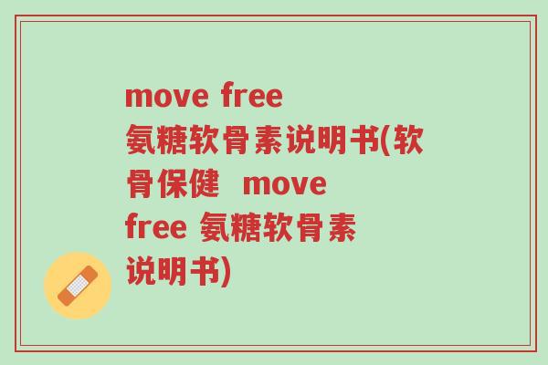move free 氨糖软骨素说明书(软骨保健 move free 氨糖软骨素说明书)-第1张图片-超越 move free 氨糖软骨素说明书(软骨保健 move free 氨糖软骨素说明书)-第1张图片-超越
