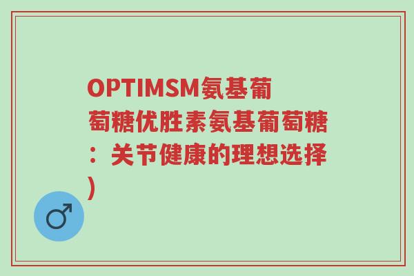 OPTIMSM氨基葡萄糖优胜素氨基葡萄糖:关节健康的理想选择)-第1张图片-超越 OPTIMSM氨基葡萄糖优胜素氨基葡萄糖:关节健康的理想选择)-第1张图片-超越