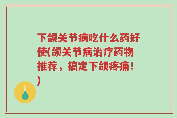 下颌关节病吃什么药好使(颌关节病治疗药物推荐，搞定下颌疼痛！)-第1张图片-超越