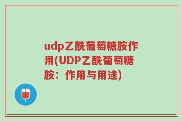 udp乙酰葡萄糖胺作用(UDP乙酰葡萄糖胺:作用与用途)-第1张图片-超越 udp乙酰葡萄糖胺作用(UDP乙酰葡萄糖胺:作用与用途)-第1张图片-超越