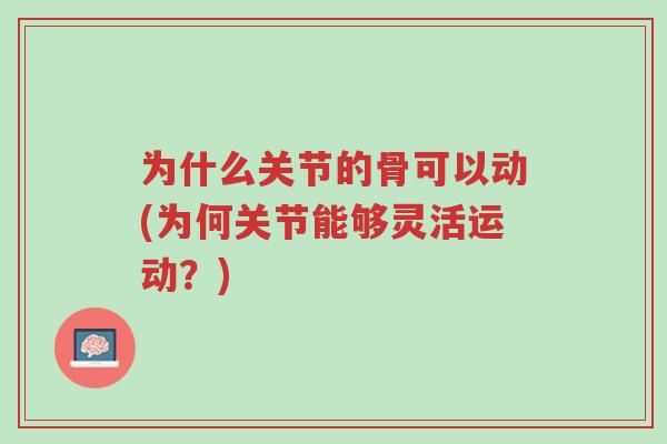 为什么关节的骨可以动(为何关节能够灵活运动?)-第1张图片-超越 为什么关节的骨可以动(为何关节能够灵活运动?)-第1张图片-超越