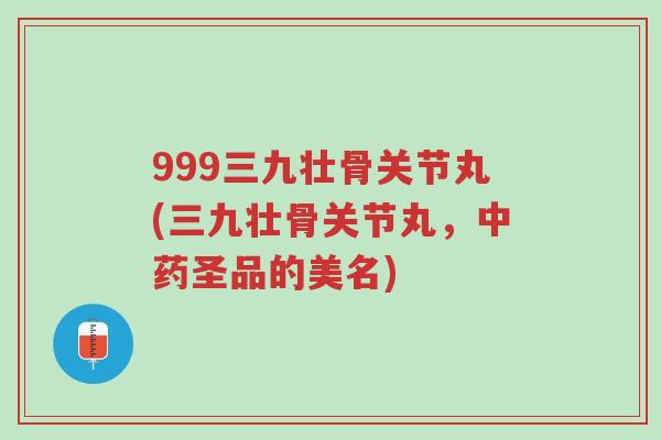 999三九壮骨关节丸(三九壮骨关节丸,中药圣品的美名)-第1张图片-超越 999三九壮骨关节丸(三九壮骨关节丸,中药圣品的美名)-第1张图片-超越