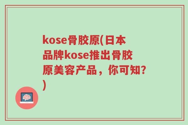 kose骨胶原(日本品牌kose推出骨胶原美容产品,你可知?)-第1张图片-超越 kose骨胶原(日本品牌kose推出骨胶原美容产品,你可知?)-第1张图片-超越