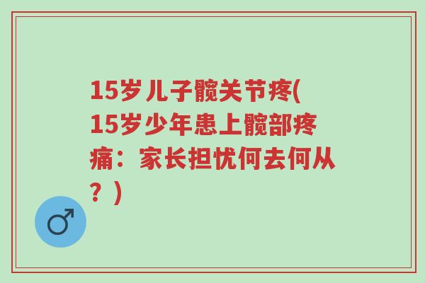 15岁儿子髋关节疼(15岁少年患上髋部疼痛:家长担忧何去何从?)-第1张图片-超越 15岁儿子髋关节疼(15岁少年患上髋部疼痛:家长担忧何去何从?)-第1张图片-超越