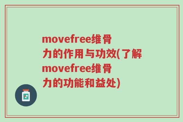 movefree维骨力的作用与功效(了解movefree维骨力的功能和益处)-第1张图片-超越