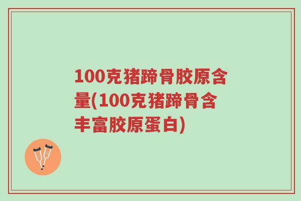 100克猪蹄骨胶原含量(100克猪蹄骨含丰富胶原蛋白)-第1张图片-超越 100克猪蹄骨胶原含量(100克猪蹄骨含丰富胶原蛋白)-第1张图片-超越