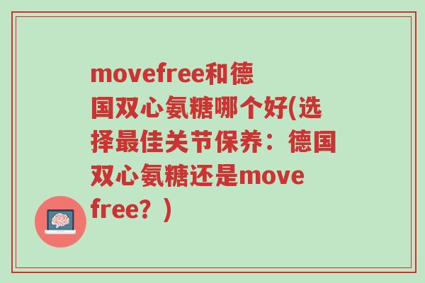movefree和德国双心氨糖哪个好(选择最佳关节保养:德国双心氨糖还是movefree?)-第1张图片-超越 movefree和德国双心氨糖哪个好(选择最佳关节保养:德国双心氨糖还是movefree?)-第1张图片-超越