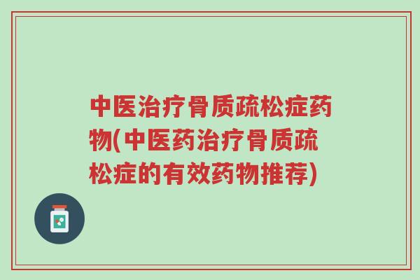 中医治疗骨质疏松症药物(中医药治疗骨质疏松症的有效药物推荐)-第1张图片-超越 中医治疗骨质疏松症药物(中医药治疗骨质疏松症的有效药物推荐)-第1张图片-超越