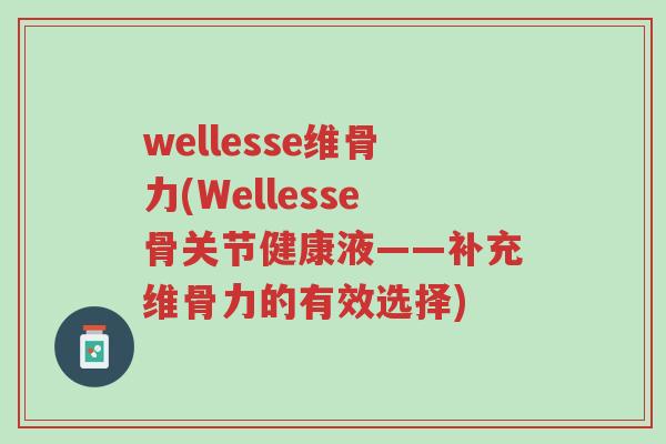 wellesse维骨力(Wellesse骨关节健康液——补充维骨力的有效选择)-第1张图片-超越 wellesse维骨力(Wellesse骨关节健康液——补充维骨力的有效选择)-第1张图片-超越