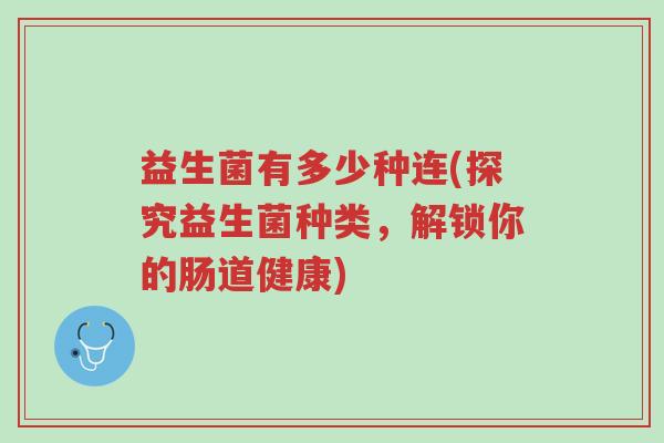 益生菌有多少种连(探究益生菌种类,解锁你的肠道健康)-第1张图片-超越 益生菌有多少种连(探究益生菌种类,解锁你的肠道健康)-第1张图片-超越