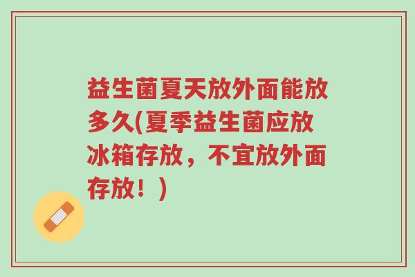 益生菌夏天放外面能放多久(夏季益生菌应放冰箱存放,不宜放外面存放!)-第1张图片-超越 益生菌夏天放外面能放多久(夏季益生菌应放冰箱存放,不宜放外面存放!)-第1张图片-超越